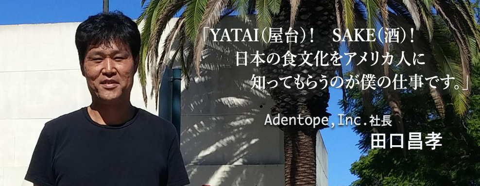 YATAI（屋台）！　SAKE（酒）！日本の食文化をアメリカ人に知ってもらうのが僕の仕事です。